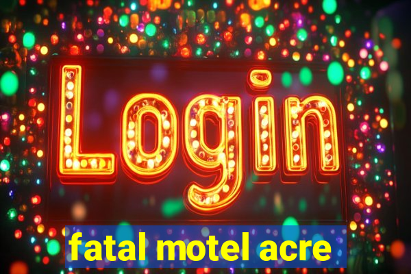 fatal motel acre